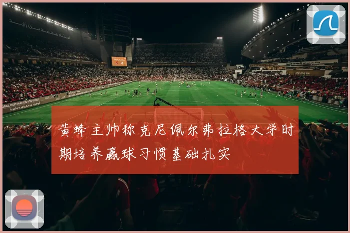 黄蜂主帅称克尼佩尔弗拉格大学时期培养赢球习惯基础扎实