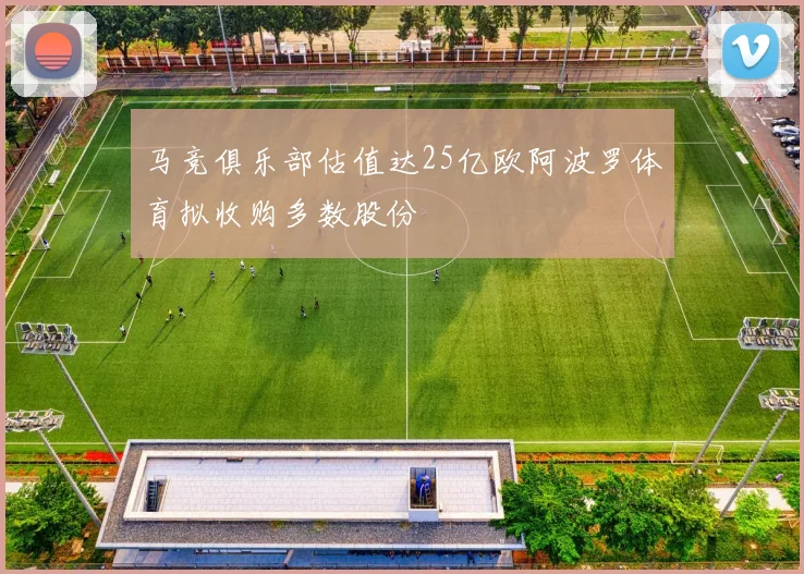 马竞俱乐部估值达25亿欧阿波罗体育拟收购多数股份