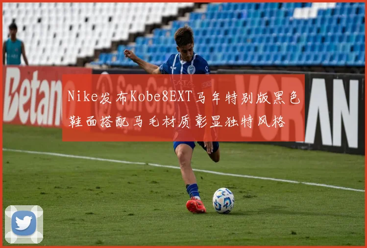Nike发布Kobe8EXT马年特别版黑色鞋面搭配马毛材质彰显独特风格
