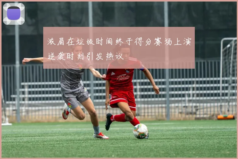 浓眉在垃圾时间终于得分赛场上演逆袭时刻引发热议
