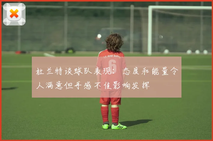 杜兰特谈球队表现：态度和能量令人满意但手感不佳影响发挥