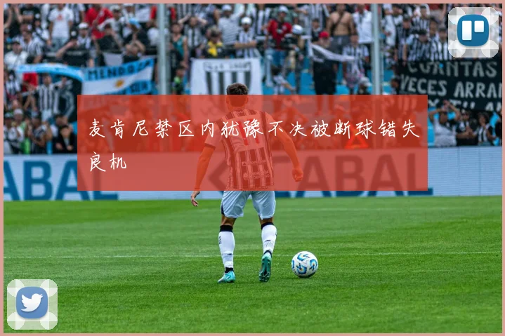 麦肯尼禁区内犹豫不决被断球错失良机