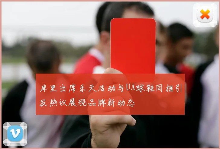 库里出席乐天活动与UA球鞋同框引发热议展现品牌新动态