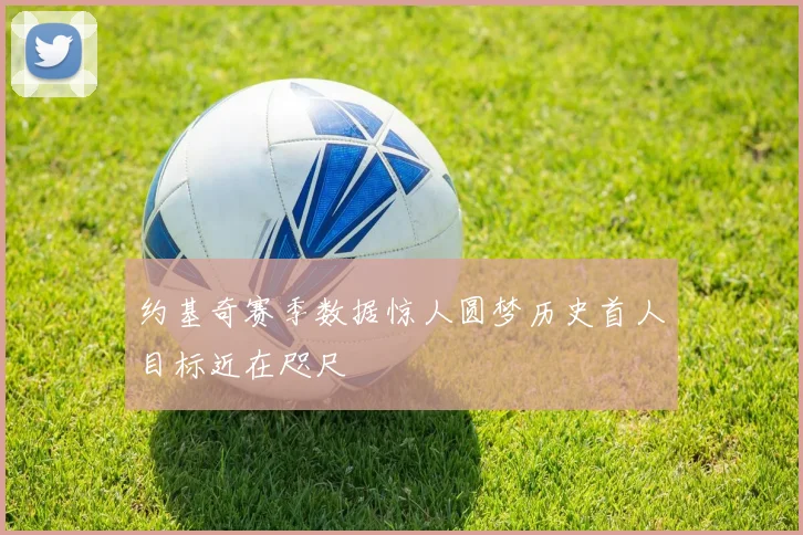 约基奇赛季数据惊人圆梦历史首人目标近在咫尺