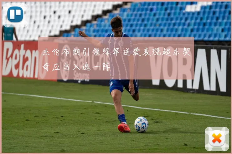 杰伦布朗引领绿军逆袭表现超东契奇应当入选一阵